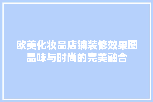 欧美化妆品店铺装修效果图品味与时尚的完美融合