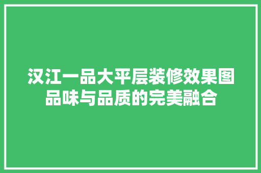汉江一品大平层装修效果图品味与品质的完美融合