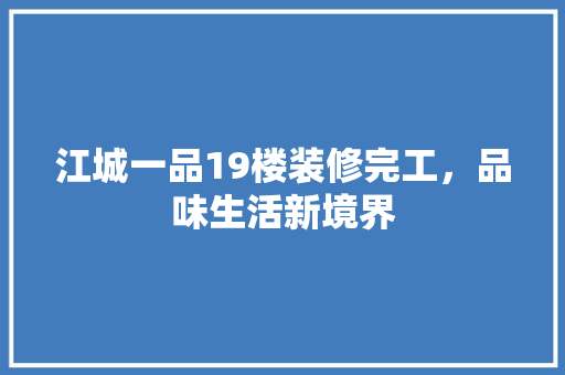 江城一品19楼装修完工，品味生活新境界