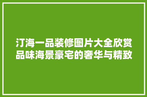 汀海一品装修图片大全欣赏品味海景豪宅的奢华与精致