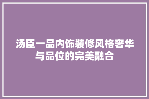 汤臣一品内饰装修风格奢华与品位的完美融合
