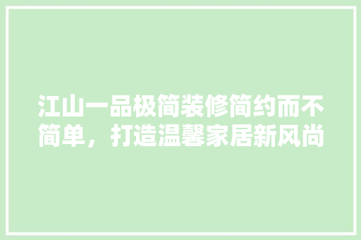 江山一品极简装修简约而不简单，打造温馨家居新风尚