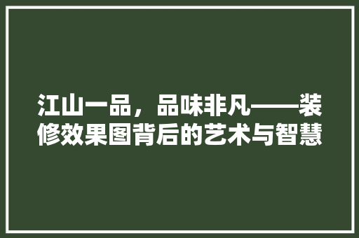 江山一品，品味非凡——装修效果图背后的艺术与智慧