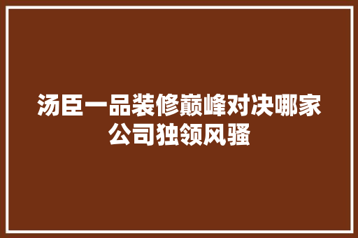 汤臣一品装修巅峰对决哪家公司独领风骚