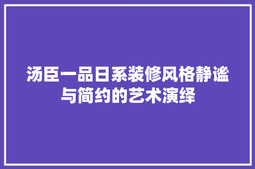 汤臣一品日系装修风格静谧与简约的艺术演绎