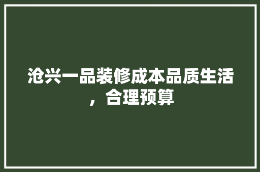 沧兴一品装修成本品质生活，合理预算