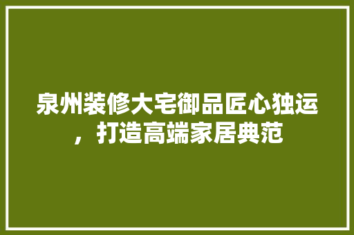 泉州装修大宅御品匠心独运，打造高端家居典范