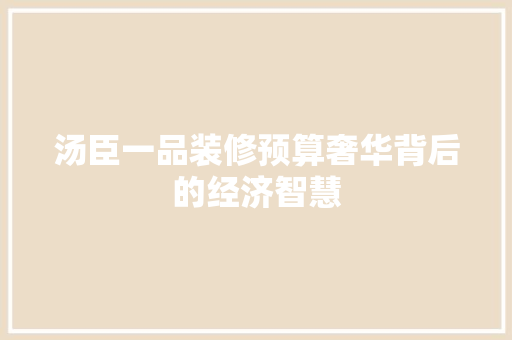 汤臣一品装修预算奢华背后的经济智慧
