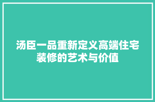 汤臣一品重新定义高端住宅装修的艺术与价值
