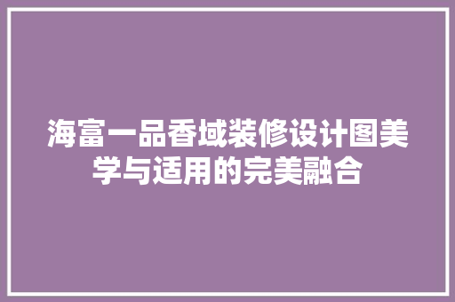 海富一品香域装修设计图美学与适用的完美融合