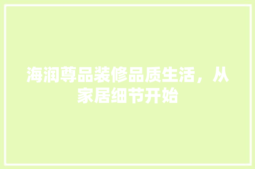海润尊品装修品质生活，从家居细节开始