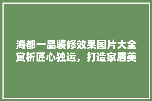 海都一品装修效果图片大全赏析匠心独运，打造家居美学典范