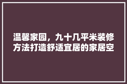温馨家园，九十几平米装修方法打造舒适宜居的家居空间