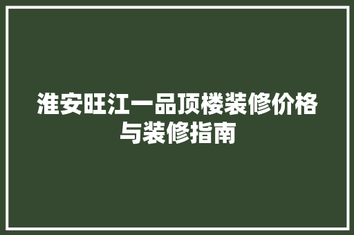 淮安旺江一品顶楼装修价格与装修指南