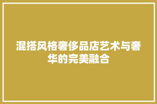 混搭风格奢侈品店艺术与奢华的完美融合