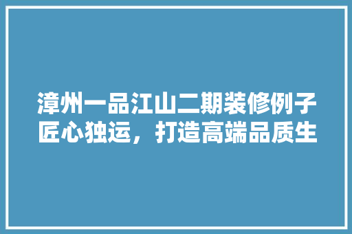 漳州一品江山二期装修例子匠心独运，打造高端品质生活