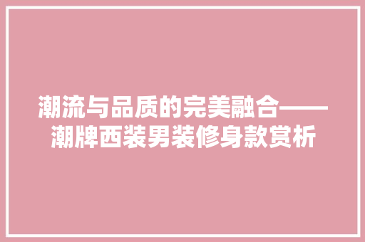 潮流与品质的完美融合——潮牌西装男装修身款赏析