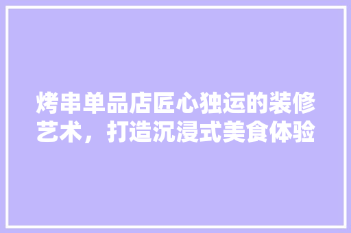 烤串单品店匠心独运的装修艺术，打造沉浸式美食体验