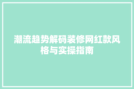 潮流趋势解码装修网红款风格与实操指南