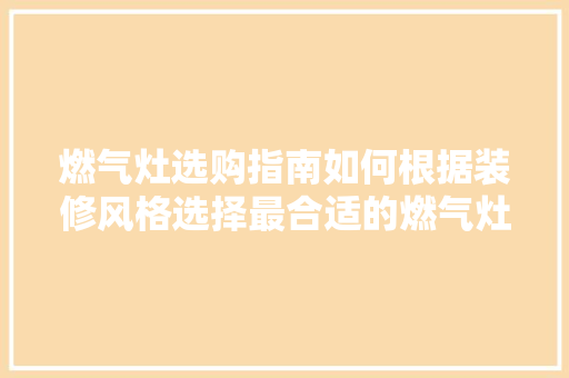 燃气灶选购指南如何根据装修风格选择最合适的燃气灶