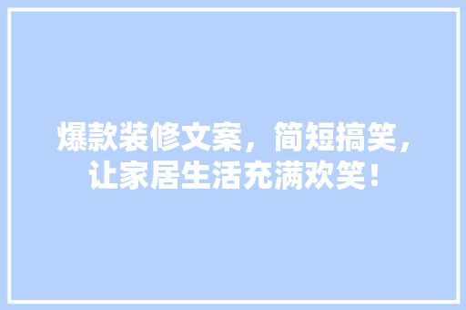 爆款装修文案，简短搞笑，让家居生活充满欢笑！