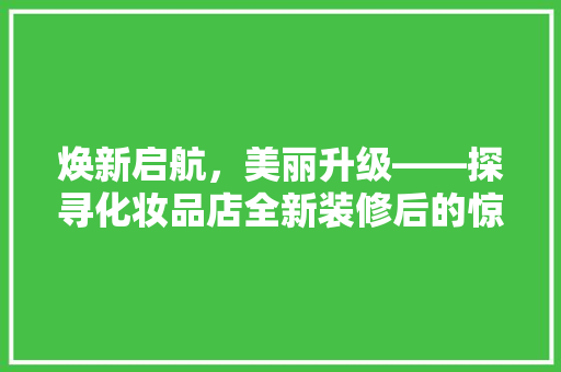 焕新启航，美丽升级——探寻化妆品店全新装修后的惊喜蜕变
