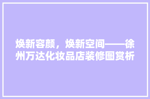 焕新容颜，焕新空间——徐州万达化妆品店装修图赏析