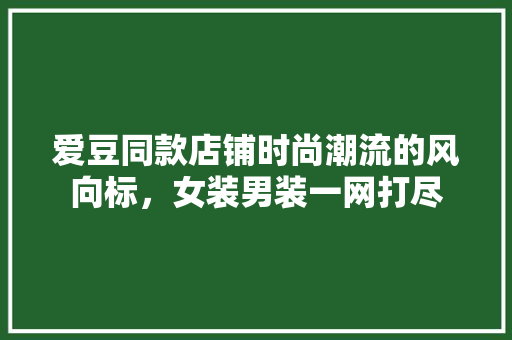 爱豆同款店铺时尚潮流的风向标，女装男装一网打尽