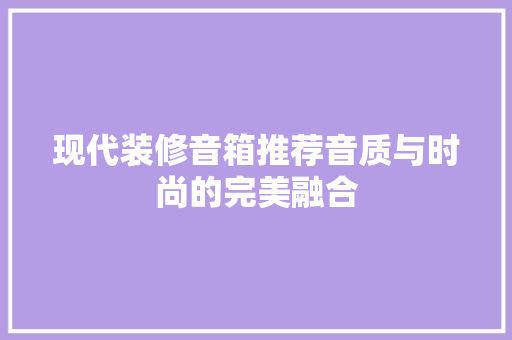 现代装修音箱推荐音质与时尚的完美融合