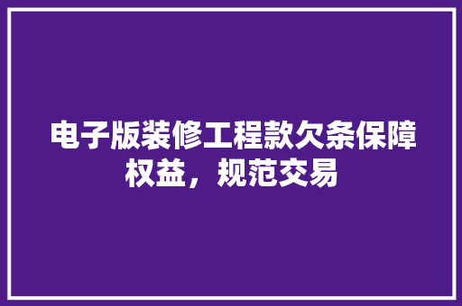 电子版装修工程款欠条保障权益，规范交易
