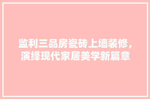 监利三品房瓷砖上墙装修，演绎现代家居美学新篇章