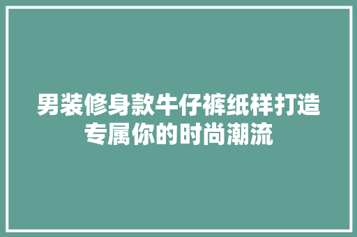 男装修身款牛仔裤纸样打造专属你的时尚潮流