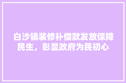 白沙镇装修补偿款发放保障民生，彰显政府为民初心