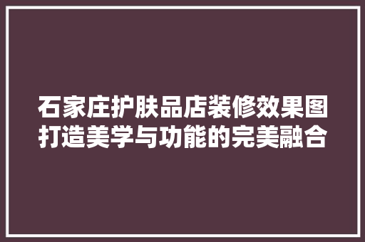 石家庄护肤品店装修效果图打造美学与功能的完美融合