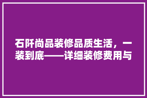 石阡尚品装修品质生活，一装到底——详细装修费用与价值