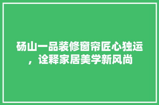 砀山一品装修窗帘匠心独运，诠释家居美学新风尚