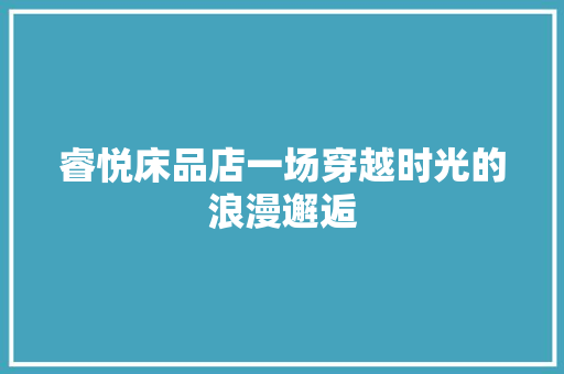 睿悦床品店一场穿越时光的浪漫邂逅