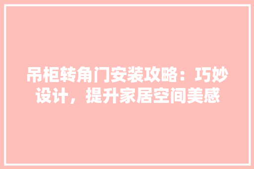 吊柜转角门安装攻略：巧妙设计，提升家居空间美感 卧室装修