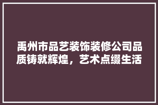 禹州市品艺装饰装修公司品质铸就辉煌，艺术点缀生活