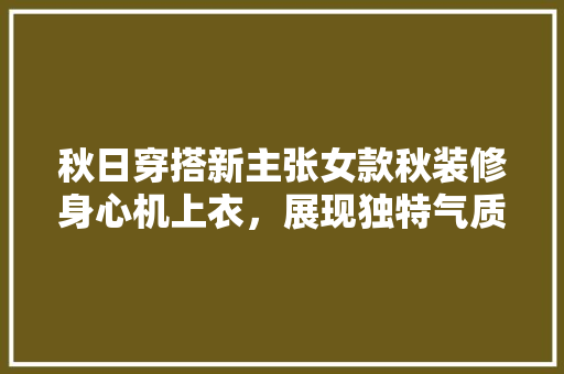 秋日穿搭新主张女款秋装修身心机上衣，展现独特气质与时尚魅力