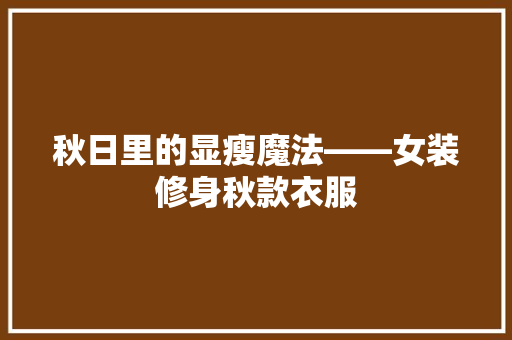 秋日里的显瘦魔法——女装修身秋款衣服