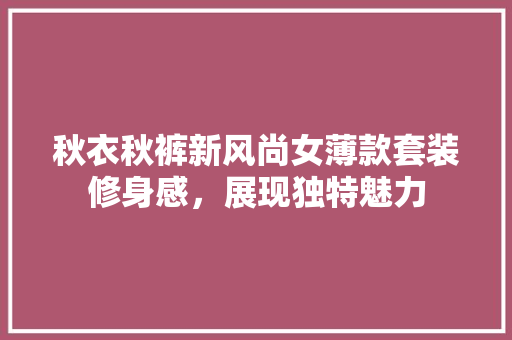 秋衣秋裤新风尚女薄款套装修身感，展现独特魅力