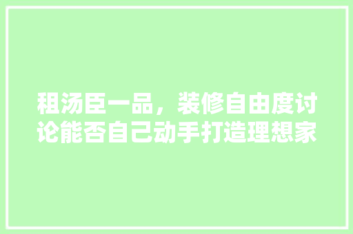 租汤臣一品，装修自由度讨论能否自己动手打造理想家园