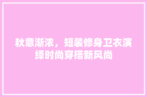 秋意渐浓，短装修身卫衣演绎时尚穿搭新风尚