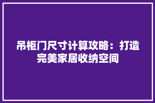 吊柜门尺寸计算攻略：打造完美家居收纳空间 卧室装修