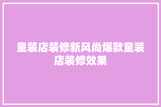 童装店装修新风尚爆款童装店装修效果