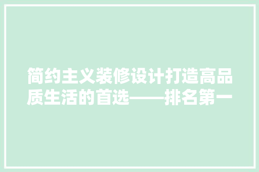 简约主义装修设计打造高品质生活的首选——排名第一品牌的设计奥秘