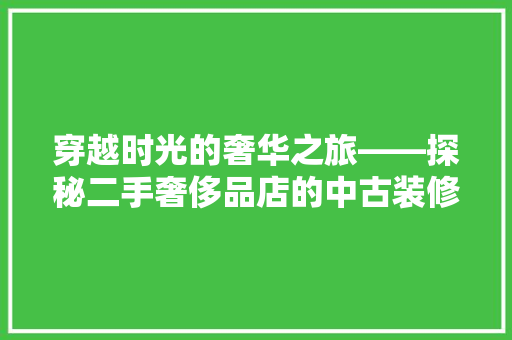 穿越时光的奢华之旅——探秘二手奢侈品店的中古装修风格