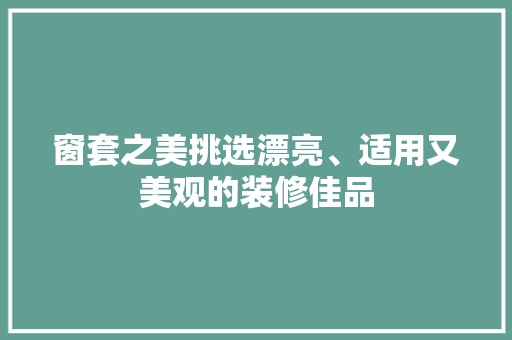 窗套之美挑选漂亮、适用又美观的装修佳品