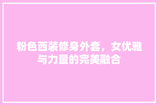 粉色西装修身外套，女优雅与力量的完美融合
